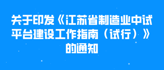 关于印发《江苏省制造业中试平台建设工作指南（试行）》的通知